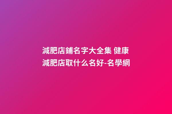 減肥店鋪名字大全集 健康減肥店取什么名好-名學網